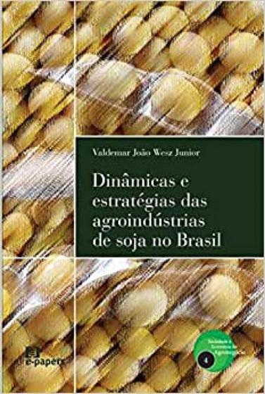 Imagem de Dinâmicas e Estratégias das Agroindústrias de Soja no Brasil - Col. Sociedade e Economia do Agronegócio - E-PAPERS