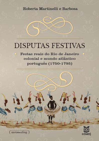 Imagem de Disputas Festivas: Festas Reais do Rio De Janeiro Colonial e o Mundo Atlântico Português (1750-1795) - EDUERJ - EDIT. DA UNIV. DO EST. DO RIO - UERJ