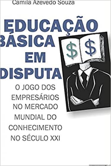 Imagem de Educação Básica Em Disputa: O Jogo Dos Empresários No Mercado Mundial Do Conhecimento No Século XXI - Mercado de Letras