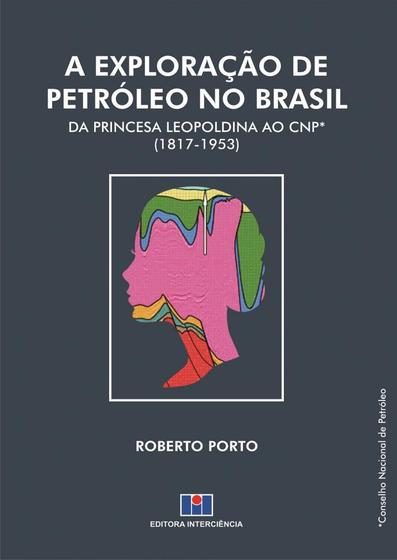 Imagem de Exploração De Petróleio No Brasil, A: Da Princesa Leopoldina ao CNP (1817-1953)