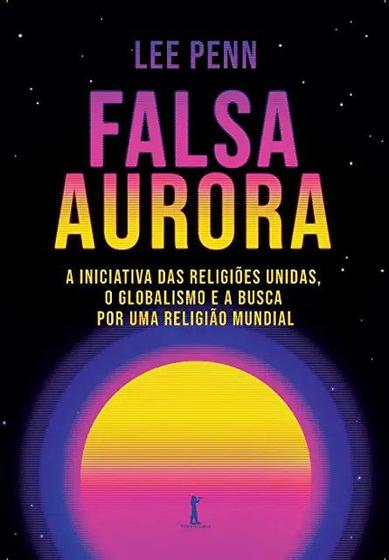 Imagem de Falsa aurora: A Iniciativa das Religiões Unidas, o globalismo e a busca por