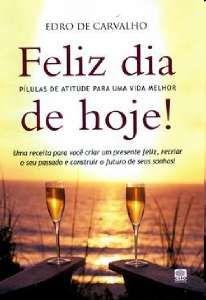 Imagem de Feliz Dia de Hoje! - Pílulas de Atitude Para uma Vida Melhor