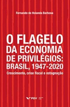 Imagem de Flagelo da economia de privilégios, O: Brasil, 1947-2020: crescimento, crise fiscal e estagnação - FGV