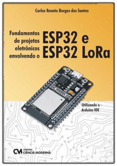 Imagem de Fundamentos de projetos eletrônicos envolvendo o ESP32 e ESP32 LoRa : Utilizando o Arduino IDE - CIENCIA MODERNA