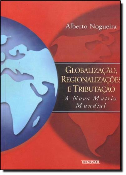 Imagem de Globalizacao Regionalizações e Tributação - RENOVAR