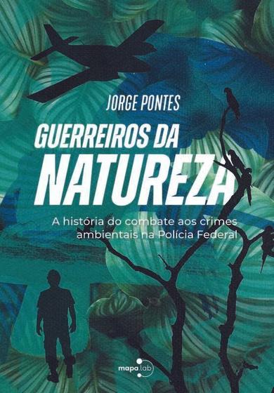 Imagem de Guerreiros da Natureza - A História do Combate aos Crimes Ambientais na Polícia Federal - MAPALAB                                           