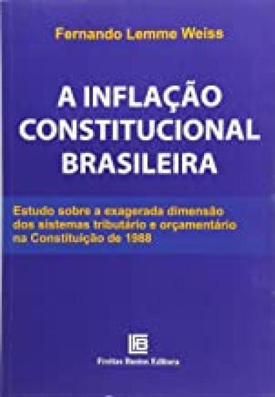 Imagem de Inflação Constitucional Brasileira, A: Estudo Sobre a Exagerada Dimensão dos Sistemas Tributário e Financeiro