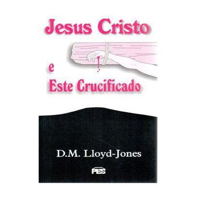 Imagem de Jesus Cristo e Este Crucificado  Martyn Lloyd-Jones