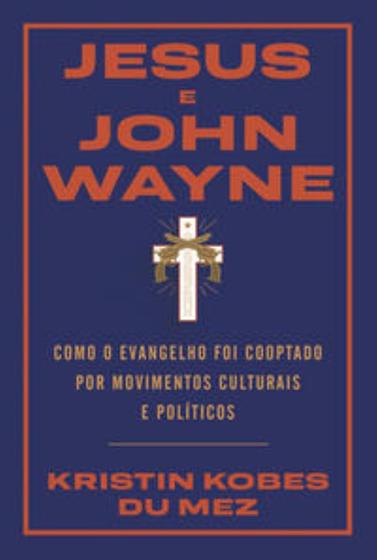 Imagem de Jesus E John Wayne - Como O Evangelho Foi Cooptado Por Movimentos Culturais E Políticos