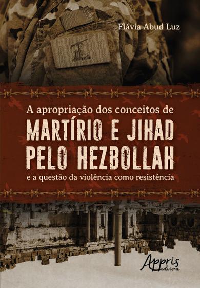 Imagem de Livro - A apropriação dos conceitos de martírio e jihad pelo hezbollah e a questão da violência como resistência