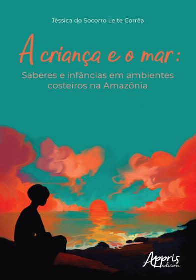 Imagem de Livro - A criança e o mar: saberes e infâncias em ambientes costeiros na Amazônia