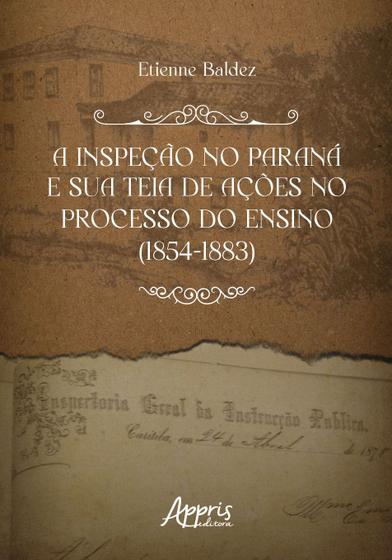 Imagem de Livro - A inspeção no Paraná e sua teia de ações no processo do ensino (1854-1883)