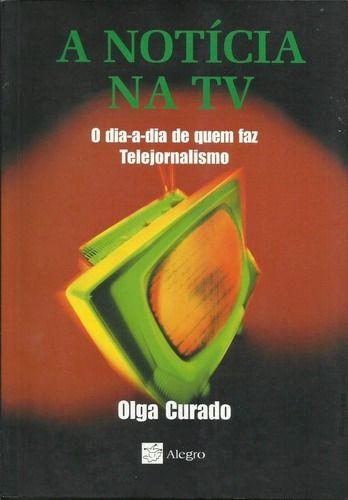 Imagem de Livro A Noticia Na Tv - O Dia-a-dia De Quem Faz Telejornalismo - A Vida na TV pelos Olhos de Olga Curado