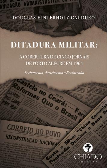 Imagem de Livro - Ditadura Militar: a cobertura de cinco jornais de Porto Alegre em 1964. Fechamento, nascimento e reviravolta