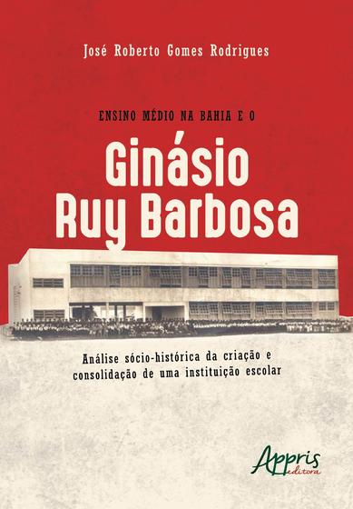 Imagem de Livro - Ensino médio na Bahia e o ginásio ruy barbosa: análise sócio-histórica da criação e consolidação de uma instituição escolar