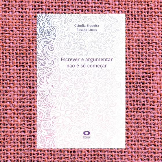 Imagem de Livro: Escrever e argumentar não é só começar. Autoras: Cláudia Siqueira e Rosana Lucas