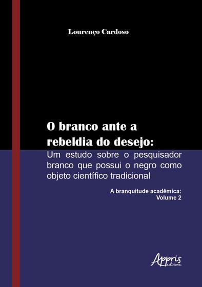 Imagem de Livro - O branco ante a rebeldia do desejo: um estudo sobre o pesquisador branco que possui o negro como objeto científico tradicional: a branquitude acadêmica: volume 2