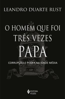 Imagem de Livro O homem que foi Três Vezes Papa Corrupção e poder na Idade Média Leandro Duarte Rust