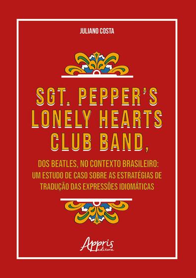 Imagem de Livro - Sgt. Pepper’s Lonely Hearts Club Band, dos Beatles, no Contexto Brasileiro: