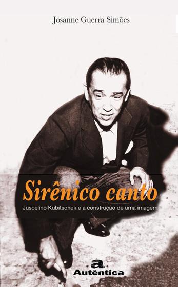 Imagem de Livro - Sirênico canto - Juscelino Kubitschek e a construção de uma imagem