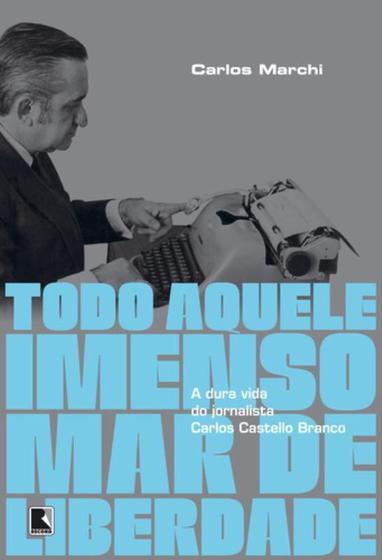 Livro - Todo aquele imenso mar de liberdade: A dura vida do jornalista Carlos Castello Branco Menor preço em Livro - Todo aquele imenso mar de liberdade: A dura vida do jornalista Carlos Castello Branco