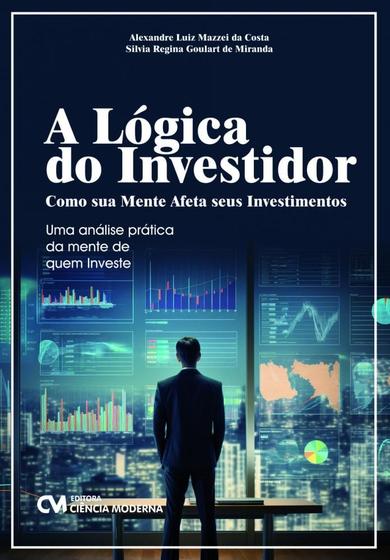 Imagem de Lógica do Investidor, A: Como sua mente afeta seus investimentos - Uma análise prática da mente de quem investe