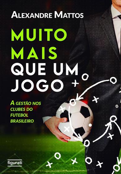 Imagem de Muito Mais Que Um Jogo - A Gestão Nos Clubes do Futebol Brasileiro