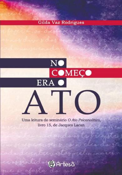 No começo era o ato - uma leitura do seminario o ato psicanalitico livro 15 de jacques lacan - Artesã editora Menor preço em No começo era o ato - uma leitura do seminario o ato psicanalitico livro 15 de jacques lacan - Artesã editora