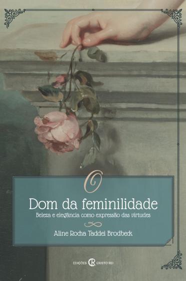 Imagem de O Dom Da Feminilidade - Beleza E Elegância Como Expressão Das Virtudes - CRISTO REI