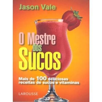 Imagem de O Mestre dos Sucos - Mais de 100 Deliciosas Receitas de Sucos e Vitaminas - Larousse Brasil