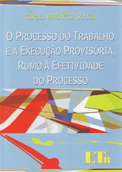 Imagem de O Processo do Trabalho e a Execução Provisória, Rumo à Efetividade do Processo - LTR