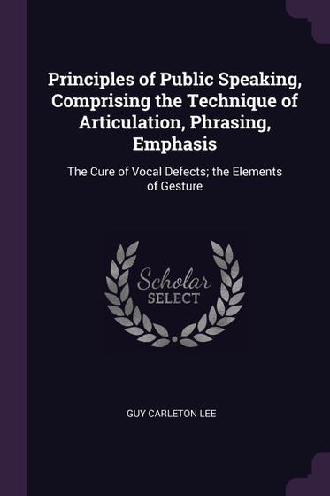 Principles of Public Speaking, Comprising the Technique of Articulation ...
