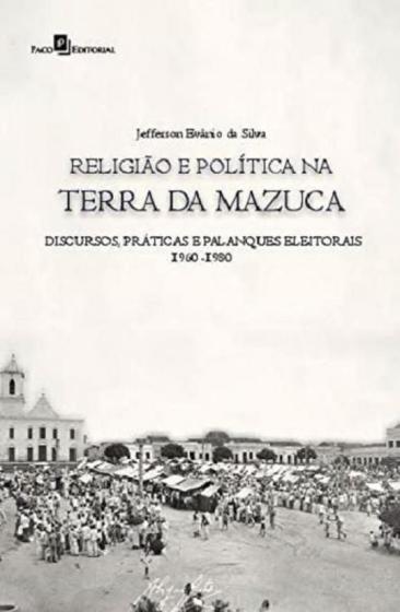 Imagem de Religião e Política na Terra da Mazuca: Discursos, Práticas e Palanques Eleitorais (1960-1980) - Paco