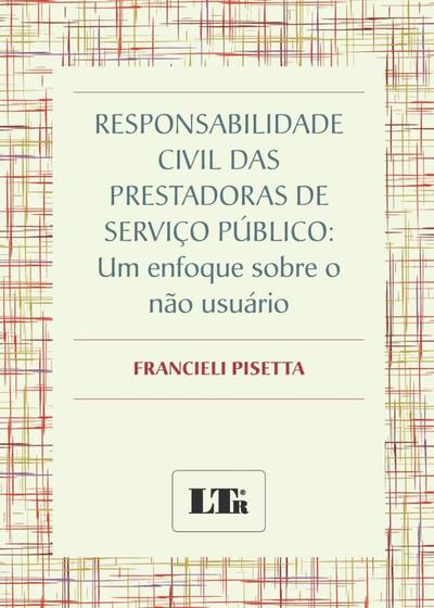 Imagem de Responsabilidade Civil das Prestadoras de Serviço Público: Um Enfoque Sobre o não Usuário - LTR