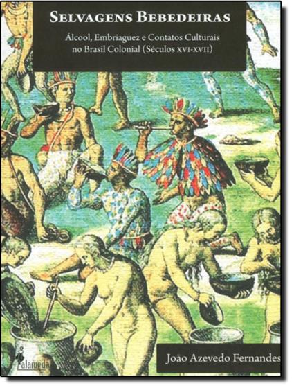 Imagem de Selvagens Bebedeiras - Alcool, Embriaguez E Contatos Culturais No Brasil Colonial (Seculos Xvi - Xvii) - ALAMEDA EDITORIAL