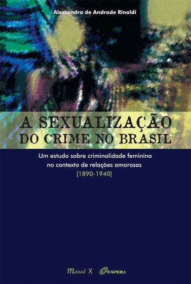 Imagem de Sexualização do crime no Brasil, A: Um estudo sobre criminalidade feminina no contexto de relações amorosas 1890-1940