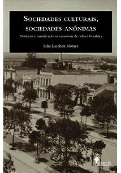 Imagem de Sociedades culturais, sociedades anônimas: Distinção e massificação na economia da cultura brasileira - ALAMEDA