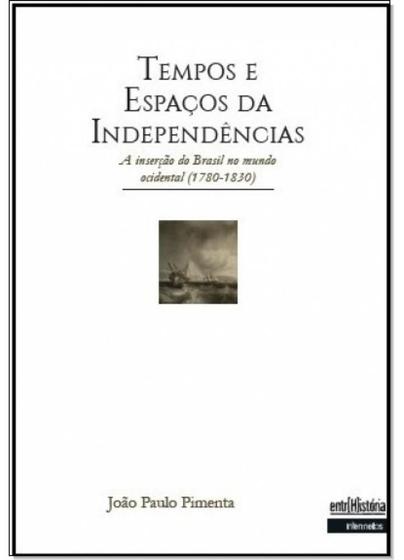 Imagem de TEMPOS E ESPAçOS DAS INDEPENDêNCIAS: A INSERçãO DO BRASIL NO MUNDO OCIDENTAL - 1780 A 1830 - INTERMEIOS