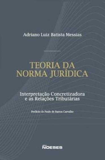 Imagem de Teoria da norma jurídica: interpretação concretizadora e as relações tributárias - NOESES