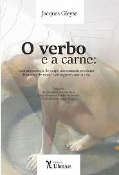 Imagem de Verbo e a Carne, O: Uma Arqueologia Do Corpo Nos Manuais Escolares Franceses De Moral e De Higiene (1880-1974) - LIBER ARS