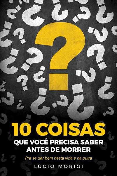 Imagem de 10 Coisas Que Voce Precisa Saber Antes de Morrer Pra Se Dar Bem Nesta Vida e na Outra - Vida E Consciência