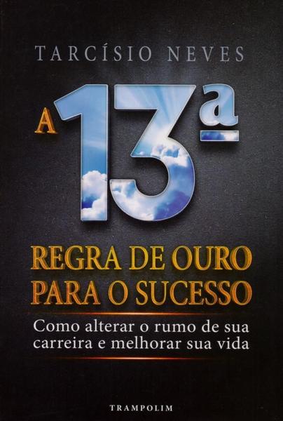 Imagem de A 13ª Regra de Ouro Para O Sucesso. Como Alterar O Rumo de Sua Carreira e Melhorar Sua Vida - Trampolim Editora