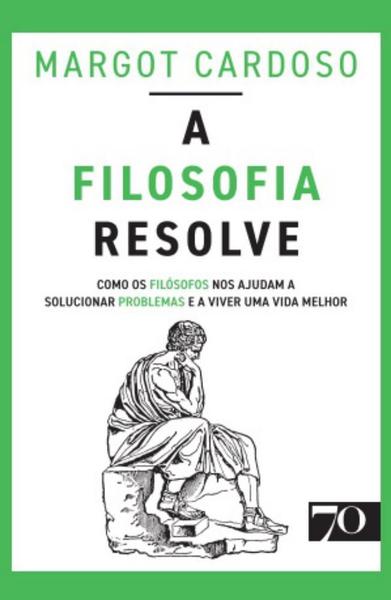 Imagem de A Filosofia Resolve: Como os Filósofos nos Ajudam a Solucionar Problemas e a Viver Uma Vida Melhor