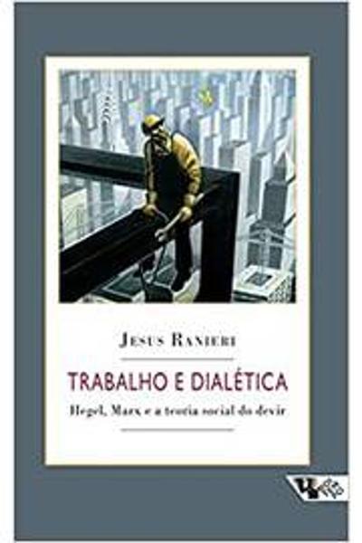 Imagem de Livro Trabalho e Dialética: Hegel, Marx e a Teoria Social do Devir (Jesus Ranieri)