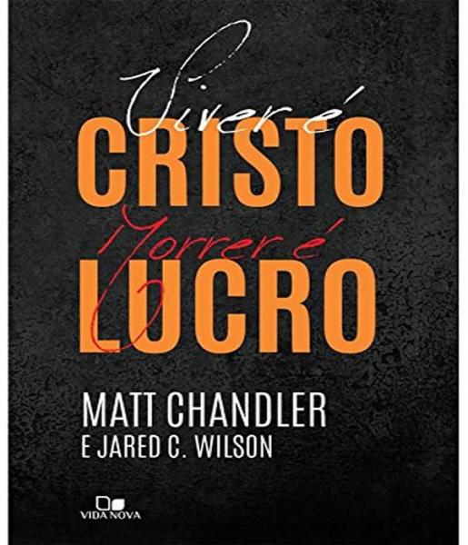 Imagem de Livro: Viver É Cristo, Morrer É Lucro  Matt Chandler E Jared C. Wilson - VIDA NOVA