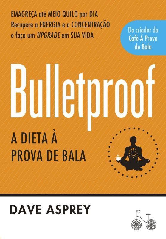 Bulletproof: A dieta à prova de bala - Recupere a energia e a concentração e faça um upgr
