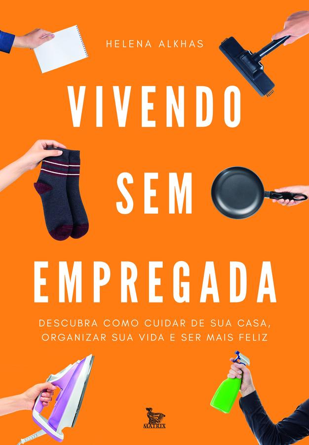 Vivendo sem empregada - Descubra como cuidar de sua casa . organizar sua v