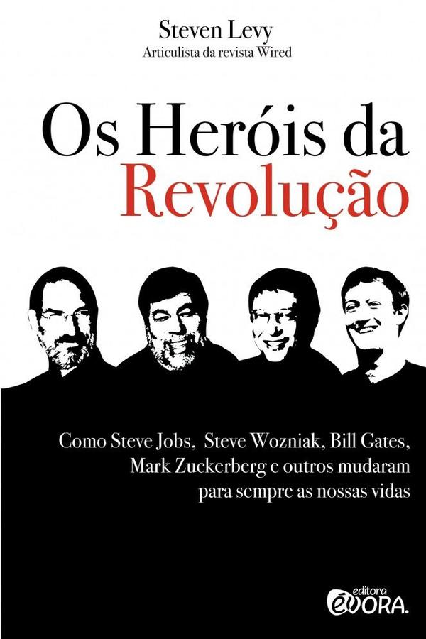 Os heróis da revolução - Como Steve Jobs, Steve Wozniak, Bill Gates, Mark Z