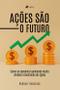 Imagem de Acoes sao o Futuro: Como se aposentar ganhando muito dinheiro investindo em ações