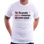Imagem de Camiseta Tô ficando sério mesmo só com você - Foca na Moda